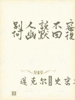 别人说不容易如何幽默回复