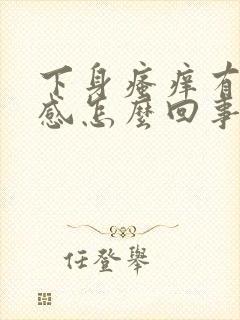 下身瘙痒有灼热感怎么回事