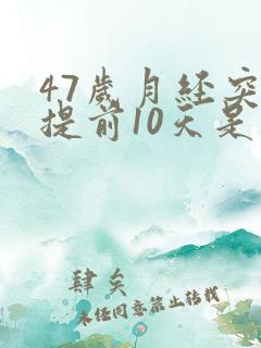 47岁月经突然提前10天是怎么回事