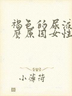 褐色的尿液是什么原因女性