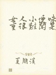 女人小便味道很重很难闻是什么原因