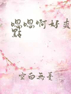 嗯嗯啊好爽嗯快点