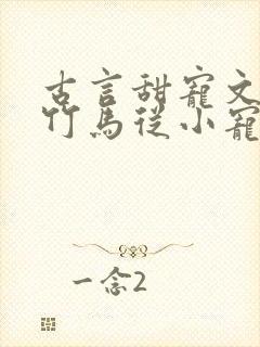 古言甜宠文青梅竹马从小宠到大