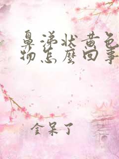 鼻涕状黄色分泌物怎么回事