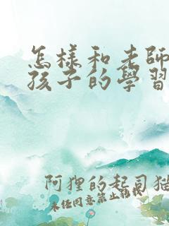 怎样和老师沟通孩子的学习情况