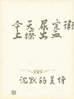 今天尿完卫生纸上擦出血