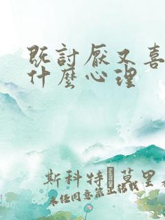 既讨厌又喜欢是什么心理