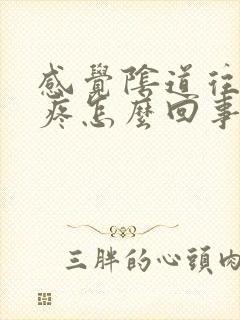 感觉阴道往下坠疼怎么回事