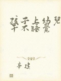 孩子上幼儿园中午不睡觉