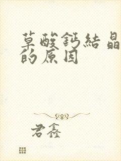 草酸钙结晶偏高的原因