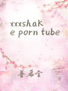 xxxshake porn tube