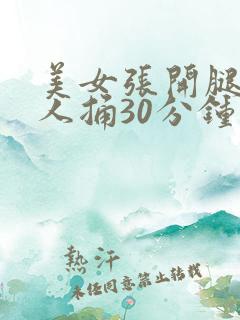 美女张开腿让男人捅30分钟