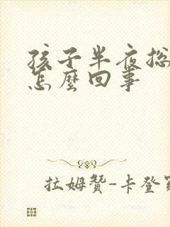 孩子半夜总哭闹怎么回事