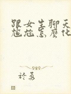 跟女生聊天聊到尴尬怎么化解