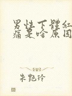 男性下体红肿疼痛是啥原因