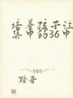 培养孩子注意力集中的36中方法