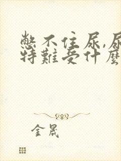 憋不住尿,尿完特难受什么原因