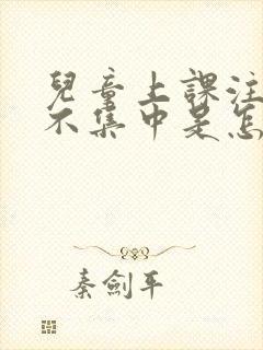 儿童上课注意力不集中是怎么回事