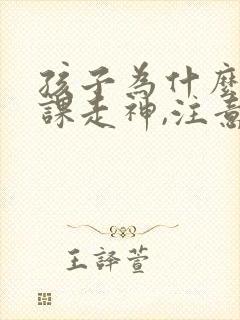 孩子为什么总上课走神,注意力不集中