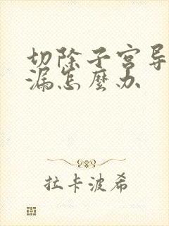 切除子宫导致尿漏怎么办