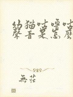 幼猫咕噜咕噜的声音是怎么回事