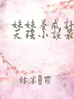 妹妹养成计划成天强小说最新章节阅读