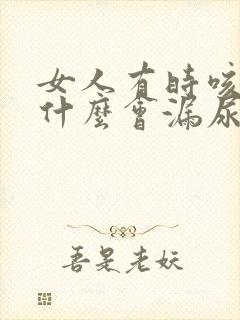 女人有时咳嗽为什么会漏尿