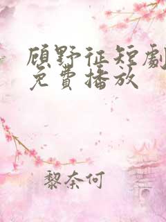 顾野征短剧全集免费播放