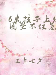 6岁孩子上幼儿园坐不住怎么办