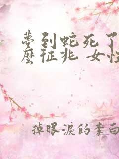 梦到蛇死了是什么征兆 女性