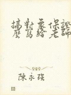 搞对象保证书怎么写给老师