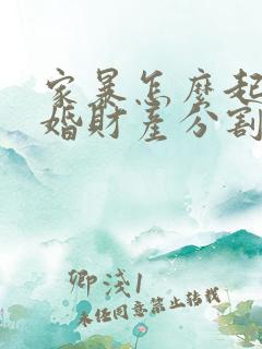 家暴怎么起诉离婚财产分割