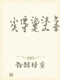 小便泡沫多久消失才是正常的