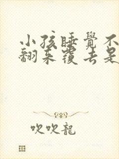 小孩睡觉不踏实翻来覆去是什么原因