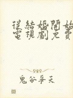 从结婚开始恋爱电视剧免费观看全集