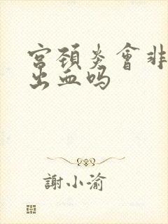 宫颈炎会非经期出血吗