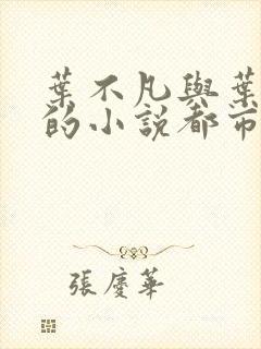 叶不凡与叶不凡的小说都市古仙医