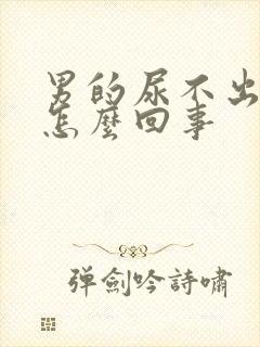 男的尿不出来尿怎么回事