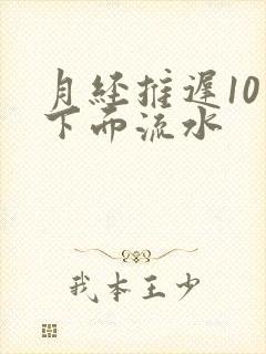 月经推迟10天下面流水