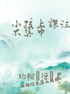 小孩上课注意力不集中