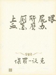 上厕所屁眼痛出血怎么办