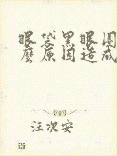 眼袋黑眼圈是什么原因造成的