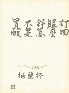 胃不舒服打嗝胃酸是怎么回事