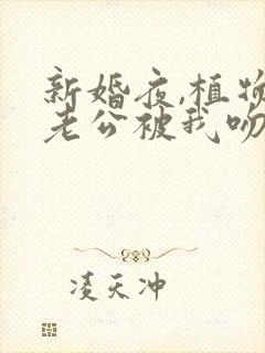 新婚夜,植物人老公被我吻醒了更新