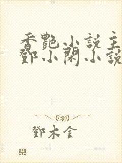 香艳小说主人公邓小闲小说免费阅读