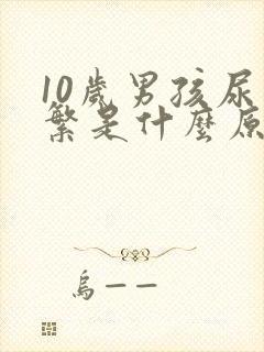 10岁男孩尿频繁是什么原因呢