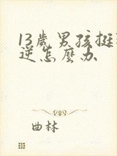 13岁男孩挺叛逆怎么办