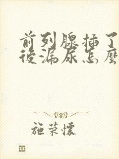 前列腺插了尿管后漏尿怎么办