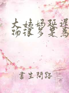 大姨妈延迟分泌物很多是为什么