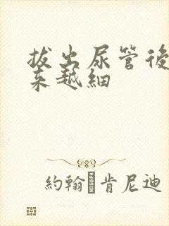 拔出尿管后尿越来越细